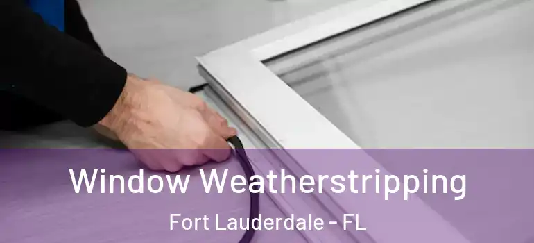  Window Weatherstripping Fort Lauderdale - FL